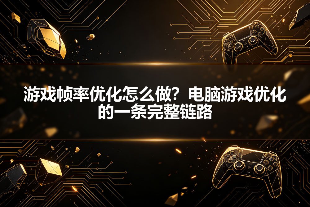游戏帧率优化怎么做？电脑游戏优化的一条完整链路
