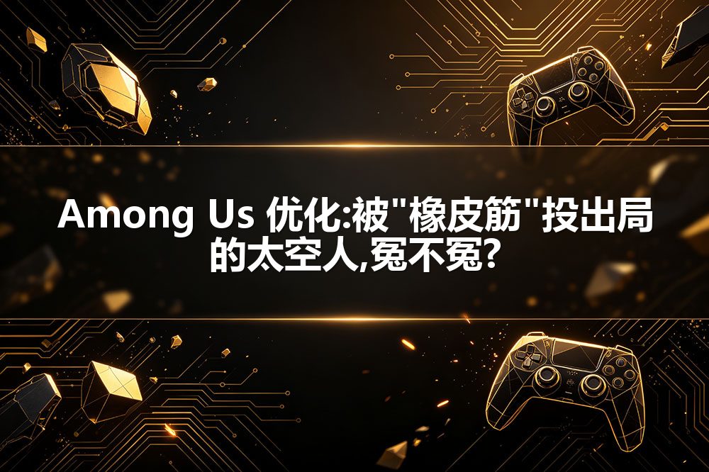 Among Us 优化:被"橡皮筋"投出局的太空人,冤不冤?