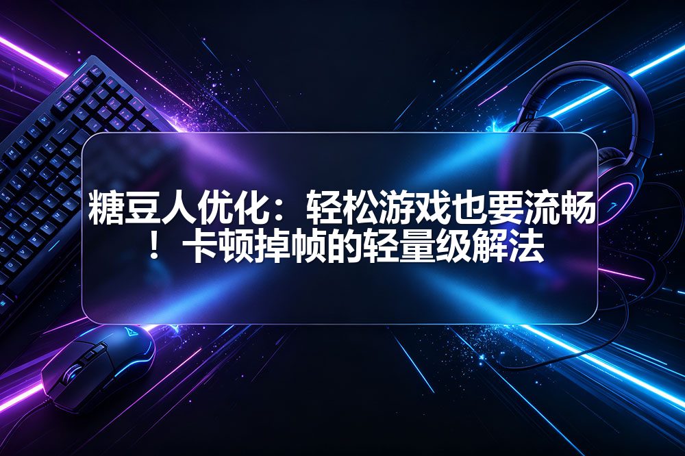 糖豆人优化：轻松游戏也要流畅！卡顿掉帧的轻量级解法