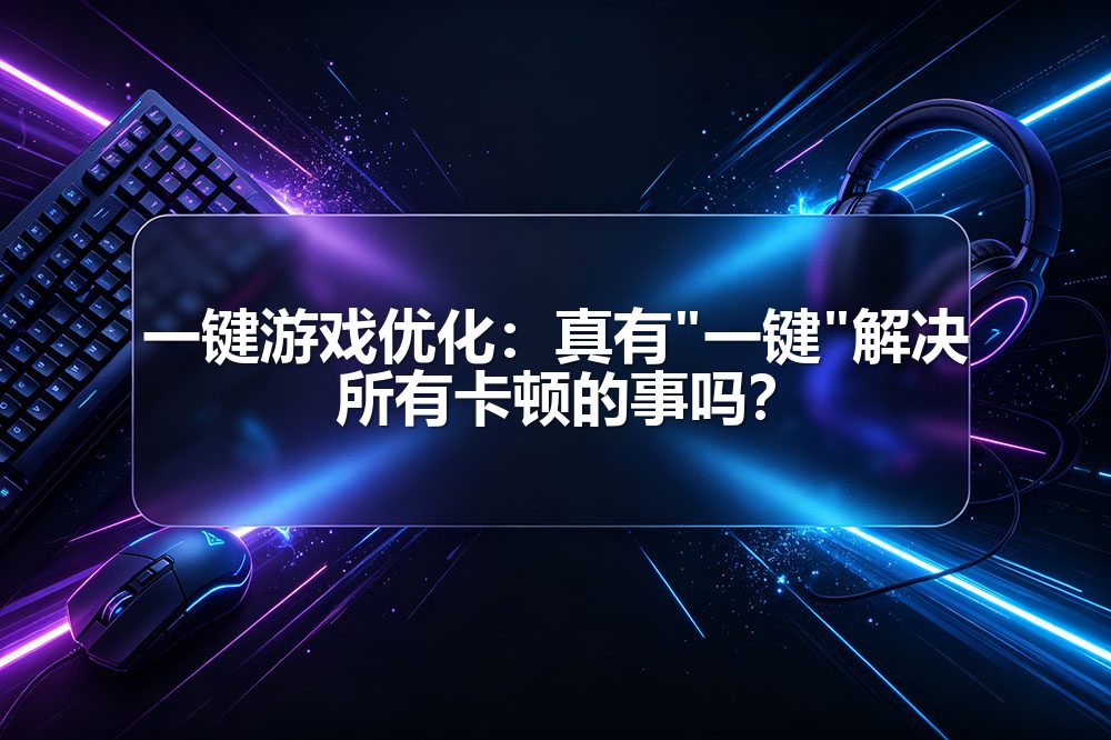 一键游戏优化：真有"一键"解决所有卡顿的事吗？