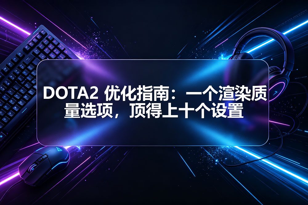 DOTA2 优化指南：一个渲染质量选项，顶得上十个设置