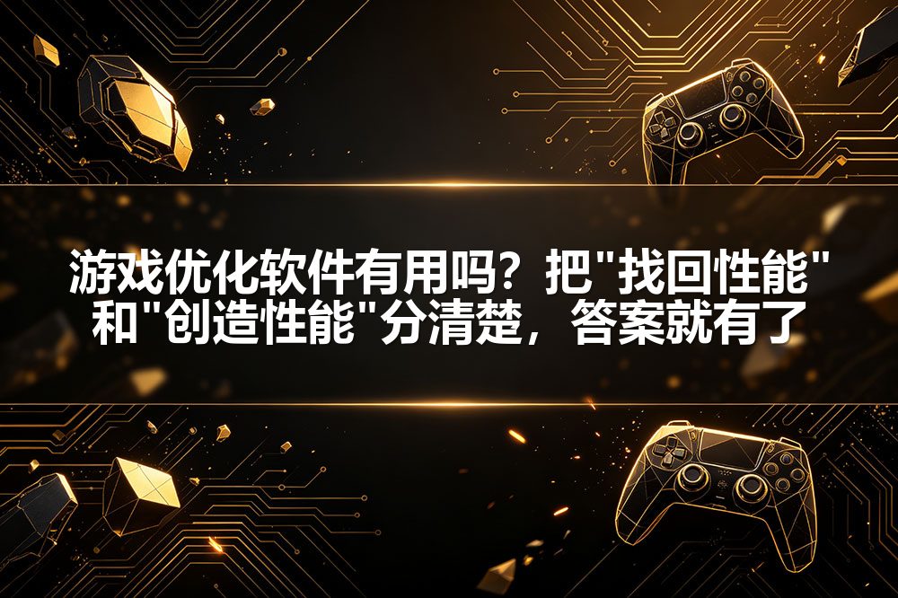 游戏优化软件有用吗？把"找回性能"和"创造性能"分清楚，答案就有了