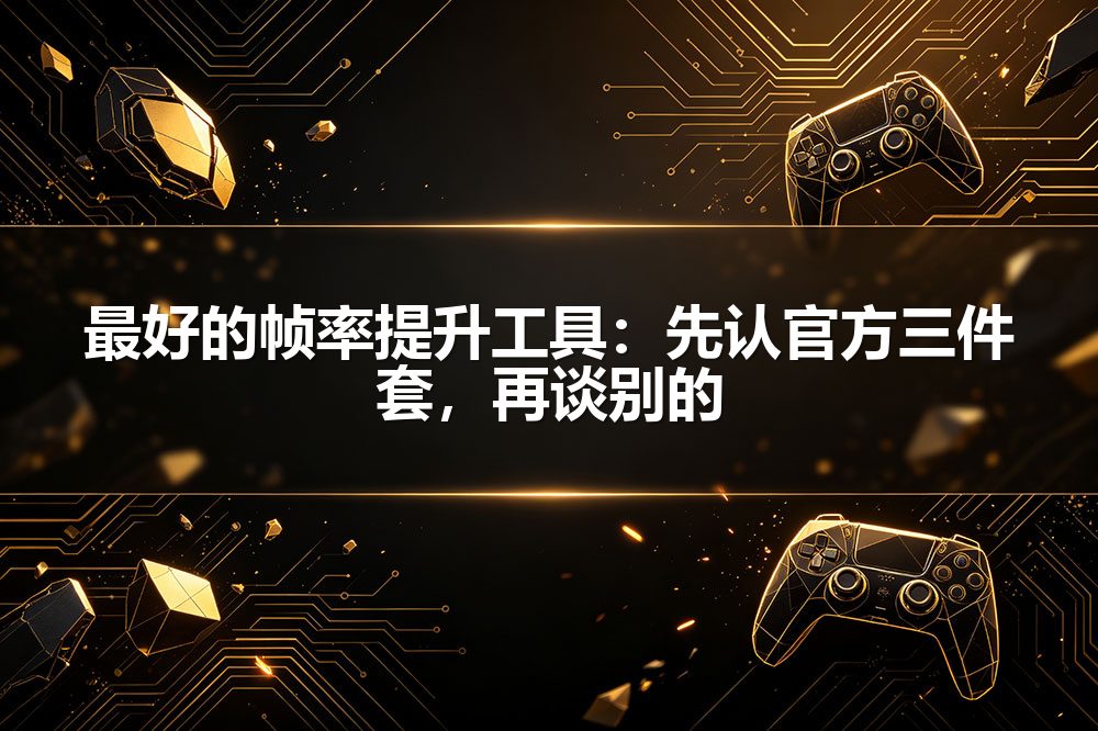 最好的帧率提升工具：先认官方三件套，再谈别的