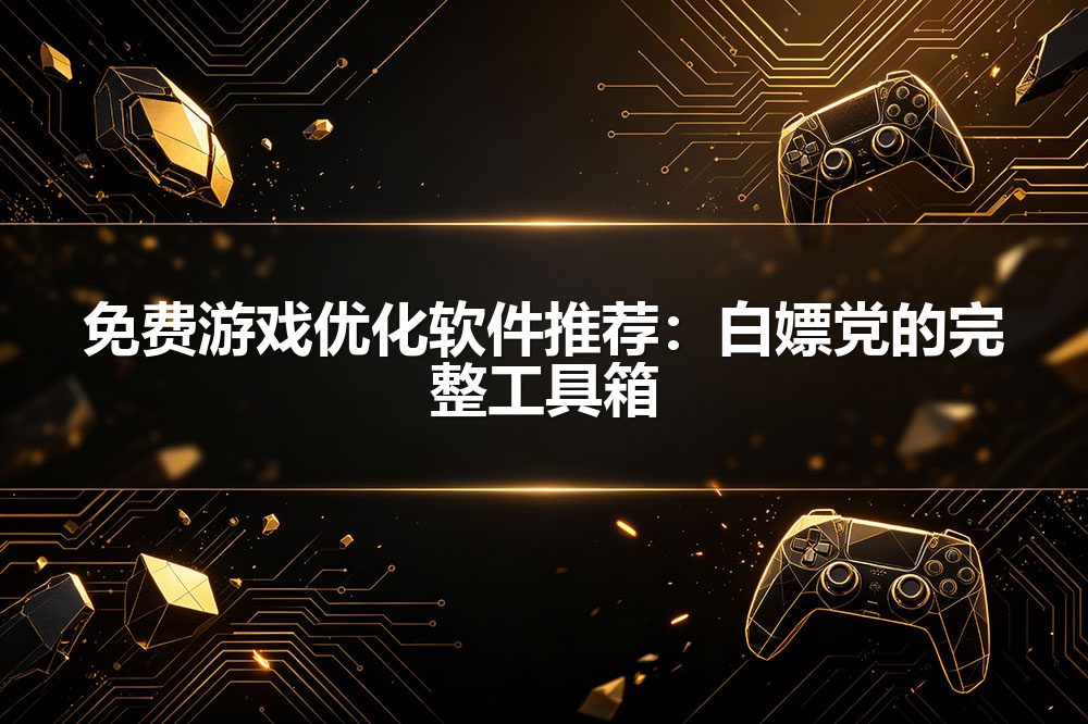 免费游戏优化软件推荐：白嫖党的完整工具箱