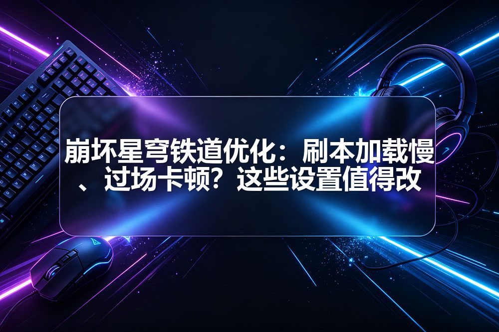 崩坏星穹铁道优化：刷本加载慢、过场卡顿？这些设置值得改