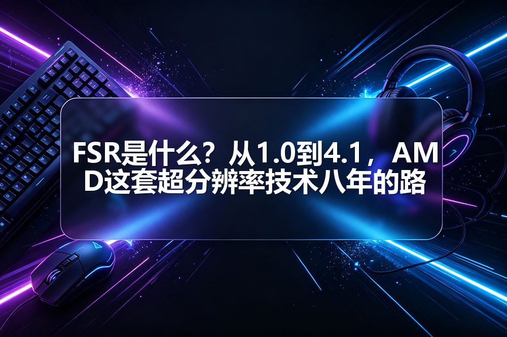FSR是什么？从1.0到4.1，AMD这套超分辨率技术八年的路