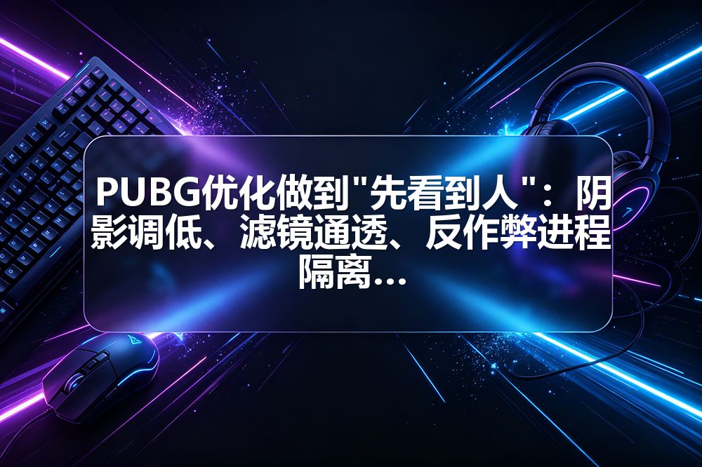 PUBG优化做到"先看到人"：阴影调低、滤镜通透、反作弊进程隔离