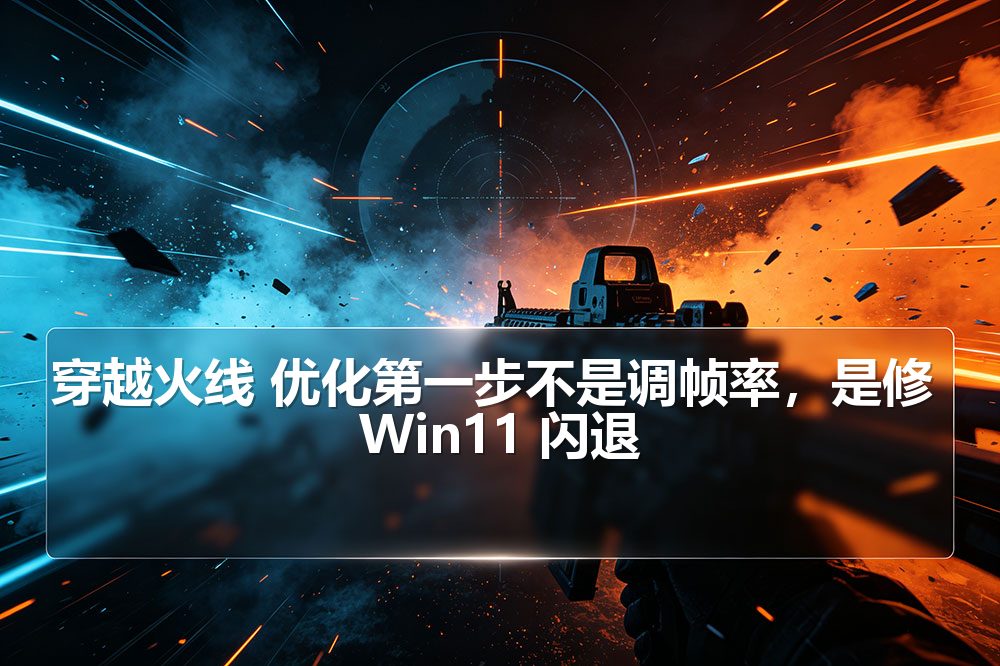 穿越火线 优化第一步不是调帧率，是修 Win11 闪退