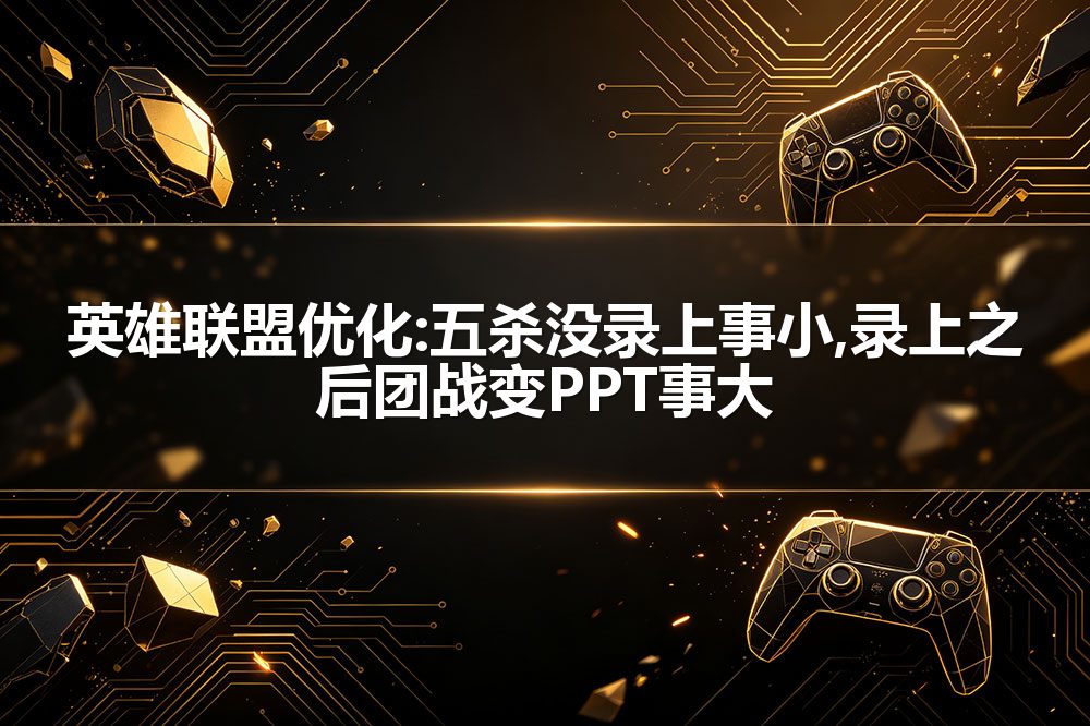 英雄联盟优化:五杀没录上事小,录上之后团战变PPT事大