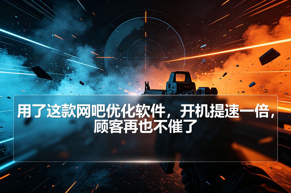 用了这款网吧优化软件，开机提速一倍，顾客再也不催了