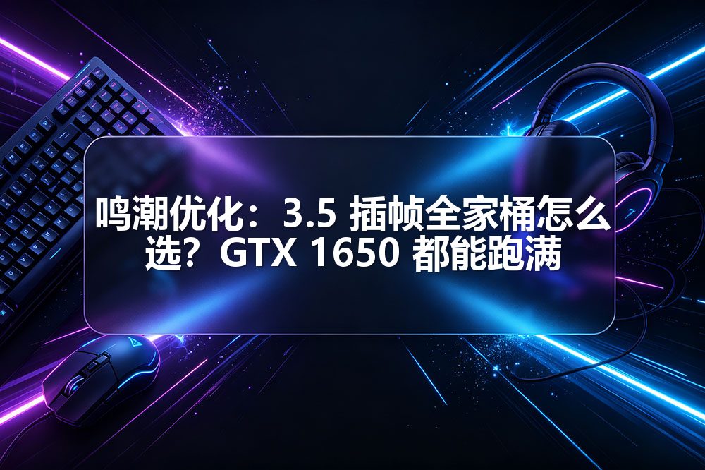 鸣潮优化：3.5 插帧全家桶怎么选？GTX 1650 都能跑满