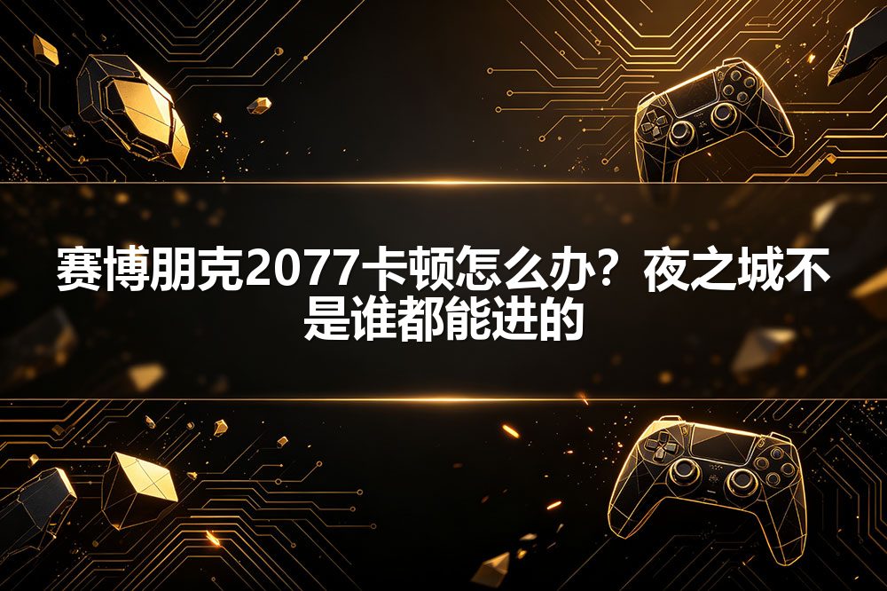 赛博朋克2077卡顿怎么办？夜之城不是谁都能进的
