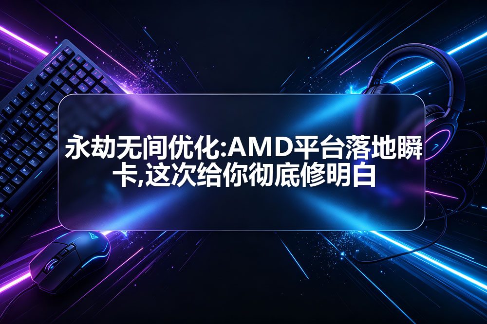 永劫无间优化:AMD平台落地瞬卡,这次给你彻底修明白