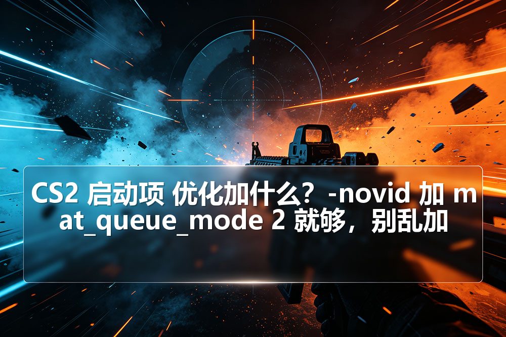 CS2 启动项 优化加什么？-novid 加 mat_queue_mode 2 就够，别乱加